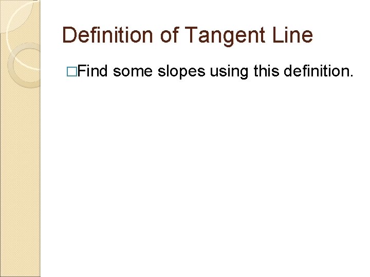 Definition of Tangent Line �Find some slopes using this definition. Definition of Tangent Line �Find some slopes using this definition.
