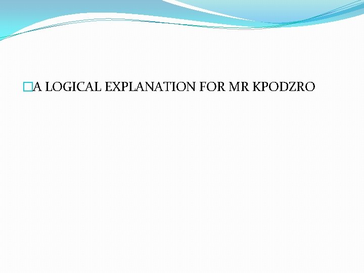 �A LOGICAL EXPLANATION FOR MR KPODZRO 