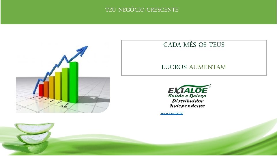  TEU NEGÓCIO CRESCENTE CADA MÊS OS TEUS LUCROS AUMENTAM www. exialoe. pt 