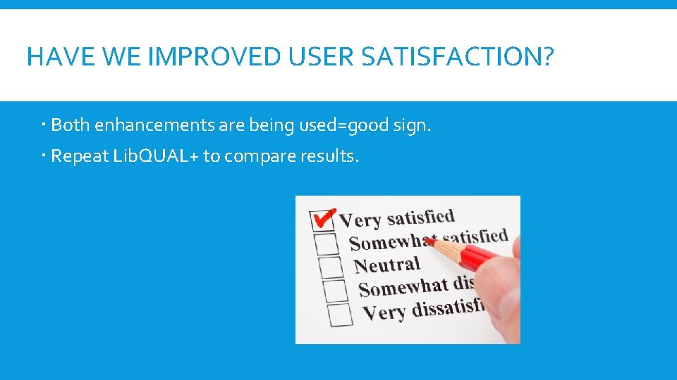 HAVE WE IMPROVED USER SATISFACTION? Both enhancements are being used=good sign. Repeat Lib. QUAL+