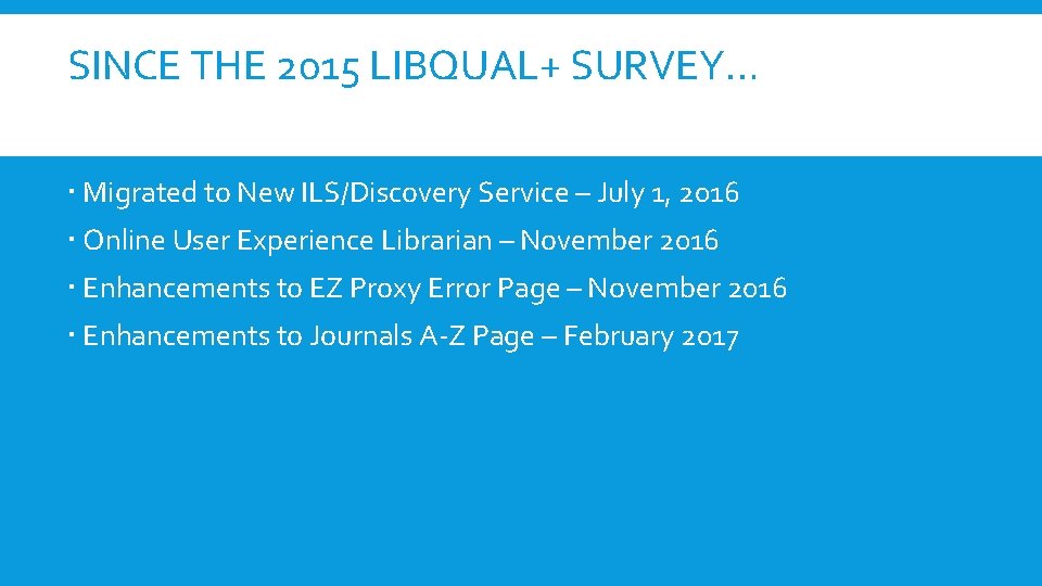 SINCE THE 2015 LIBQUAL+ SURVEY… Migrated to New ILS/Discovery Service – July 1, 2016