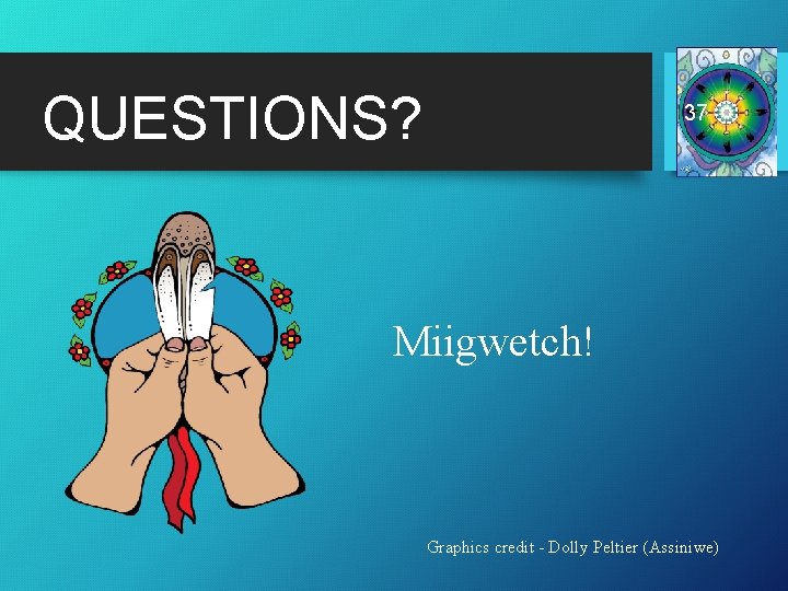 QUESTIONS? 37 Miigwetch! Graphics credit - Dolly Peltier (Assiniwe) 