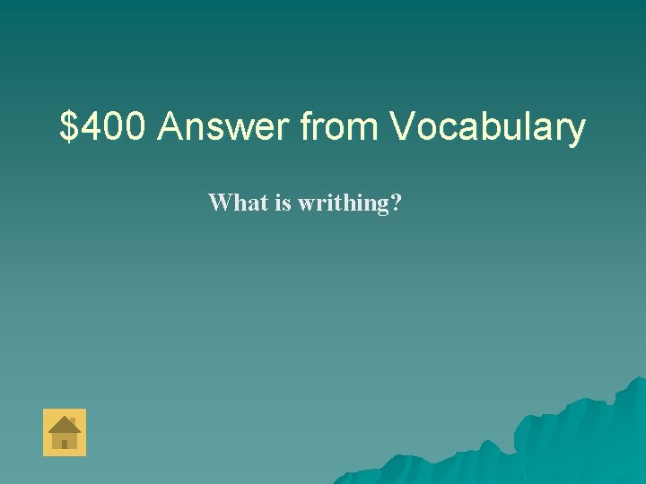 $400 Answer from Vocabulary What is writhing? 