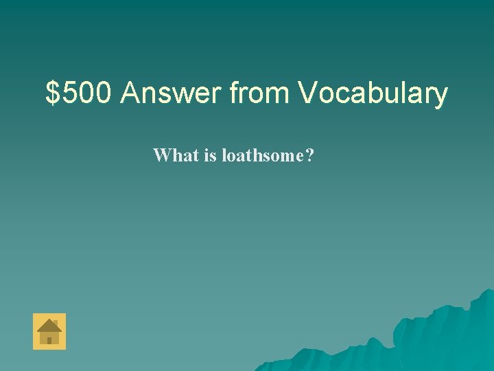 $500 Answer from Vocabulary What is loathsome? 