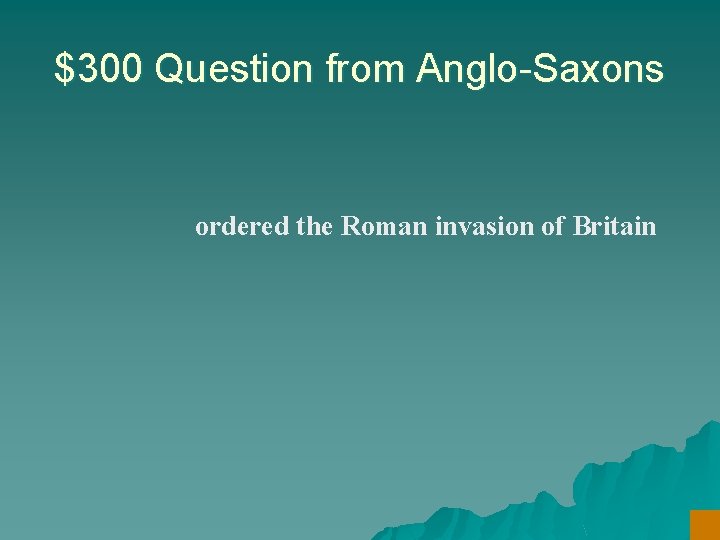 $300 Question from Anglo-Saxons ordered the Roman invasion of Britain 