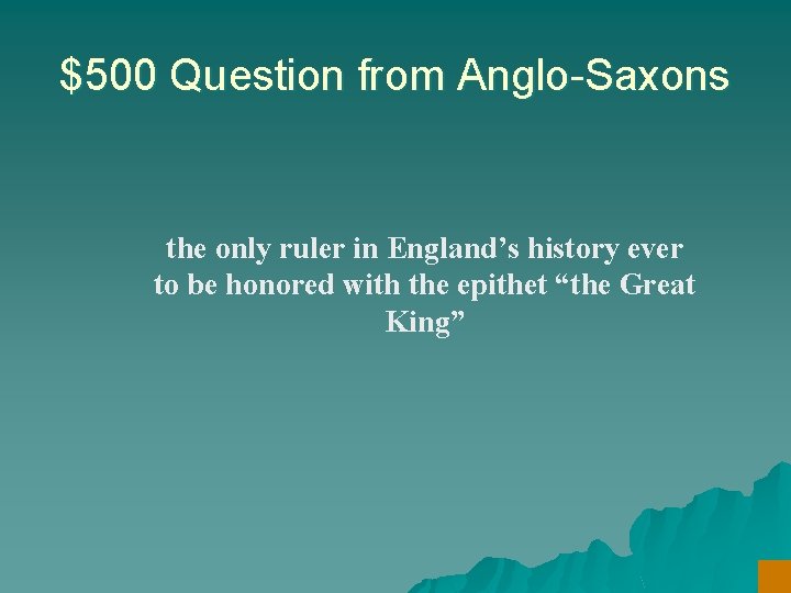 $500 Question from Anglo-Saxons the only ruler in England’s history ever to be honored