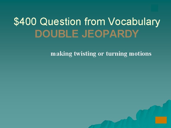 $400 Question from Vocabulary DOUBLE JEOPARDY making twisting or turning motions 