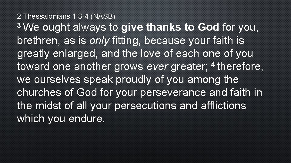 2 Thessalonians 1: 3 -4 (NASB) 3 We ought always to give thanks to