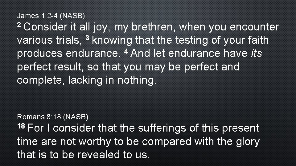 James 1: 2 -4 (NASB) 2 Consider it all joy, my brethren, when you