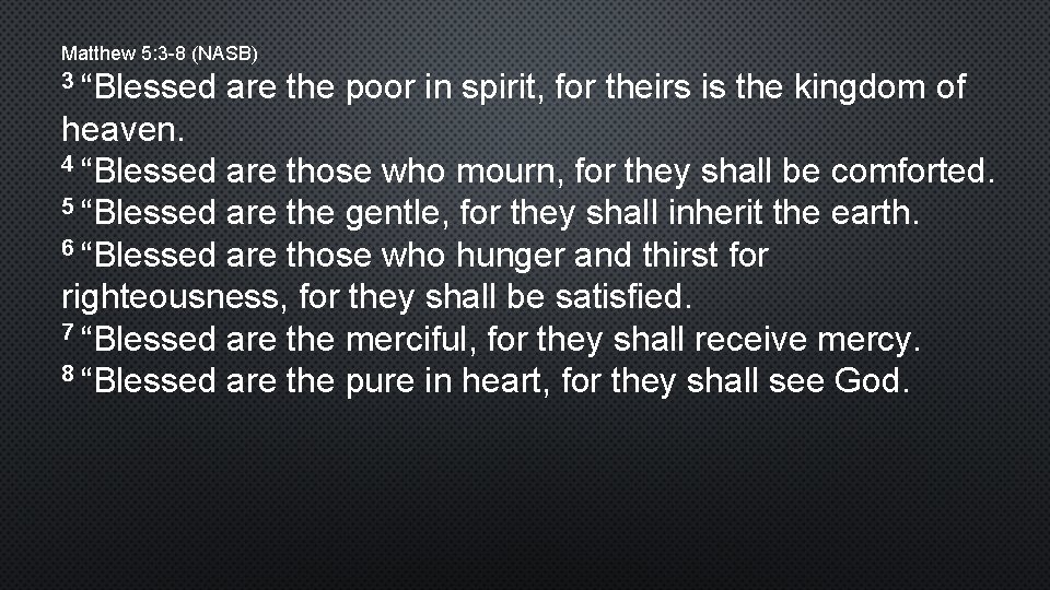 Matthew 5: 3 -8 (NASB) 3 “Blessed are the poor in spirit, for theirs