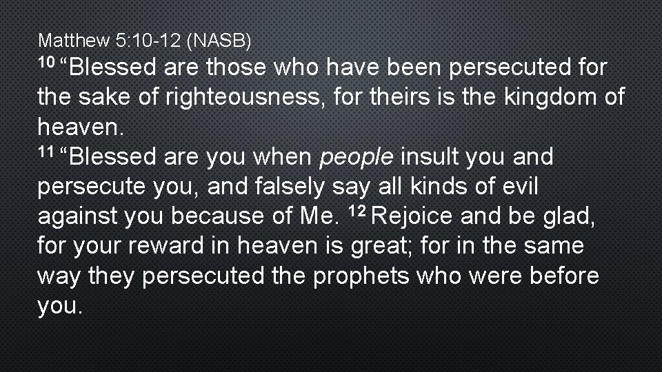 Matthew 5: 10 -12 (NASB) 10 “Blessed are those who have been persecuted for