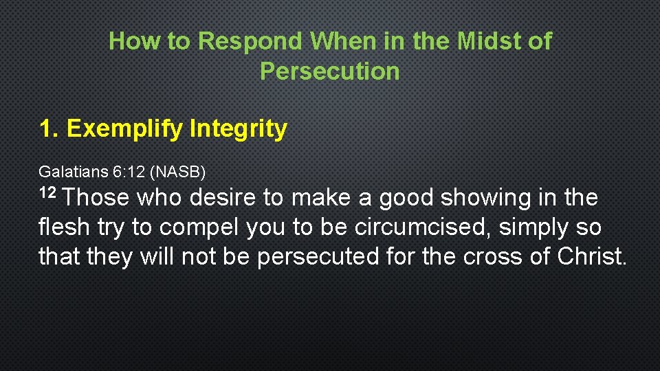 How to Respond When in the Midst of Persecution 1. Exemplify Integrity Galatians 6: