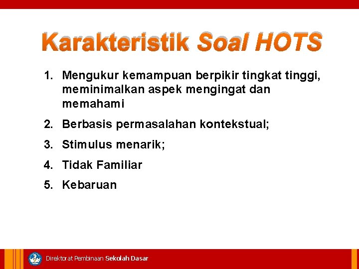 Karakteristik Soal HOTS 1. Mengukur kemampuan berpikir tingkat tinggi, meminimalkan aspek mengingat dan memahami