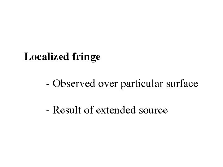 Localized fringe - Observed over particular surface - Result of extended source 