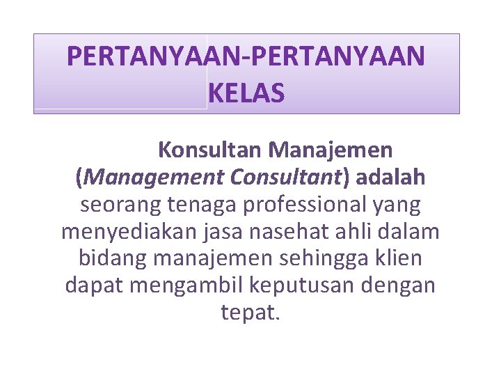 PERTANYAAN-PERTANYAAN KELAS Konsultan Manajemen (Management Consultant) adalah seorang tenaga professional yang menyediakan jasa nasehat