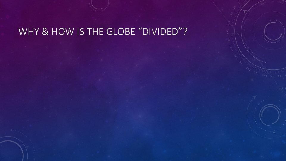 WHY & HOW IS THE GLOBE “DIVIDED”? 