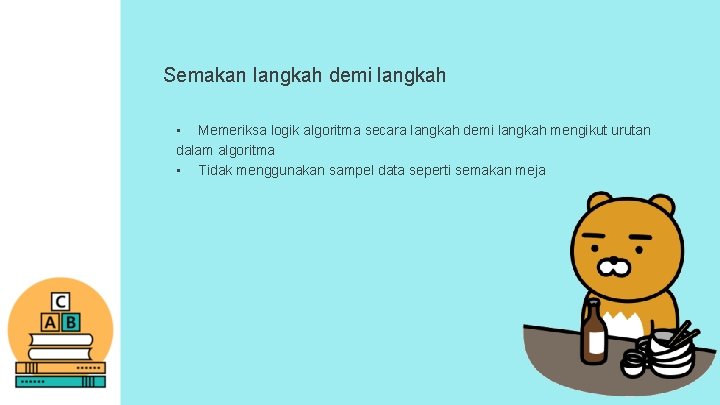Semakan langkah demi langkah • Memeriksa logik algoritma secara langkah demi langkah mengikut urutan Semakan langkah demi langkah • Memeriksa logik algoritma secara langkah demi langkah mengikut urutan