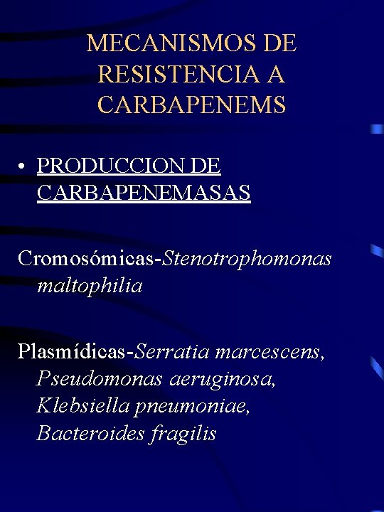 MECANISMOS DE RESISTENCIA A CARBAPENEMS • PRODUCCION DE CARBAPENEMASAS Cromosómicas-Stenotrophomonas maltophilia Plasmídicas-Serratia marcescens, Pseudomonas
