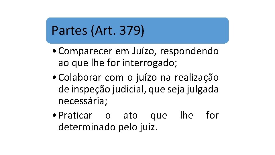 Partes (Art. 379) • Comparecer em Juízo, respondendo ao que lhe for interrogado; •