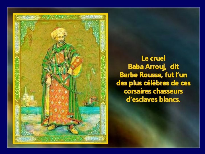 Le cruel Baba Arrouj, dit Barbe Rousse, fut l’un des plus célèbres de ces