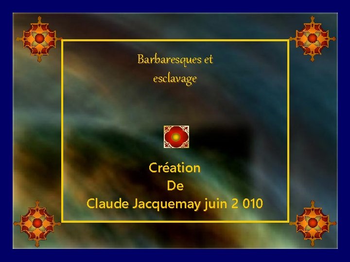 Barbaresques et esclavage Création De Claude Jacquemay juin 2 010 