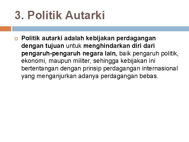 3. Politik Autarki Politik autarki adalah kebijakan perdagangan dengan tujuan untuk menghindarkan diri dari