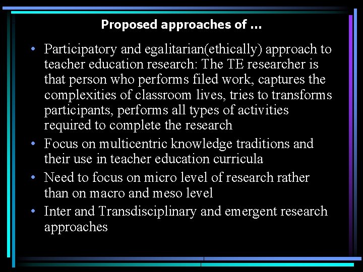 Proposed approaches of … • Participatory and egalitarian(ethically) approach to teacher education research: The