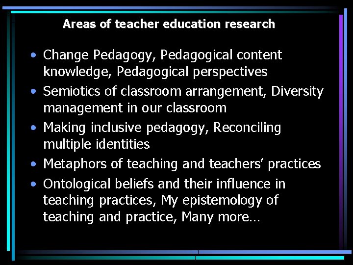 Areas of teacher education research • Change Pedagogy, Pedagogical content knowledge, Pedagogical perspectives •