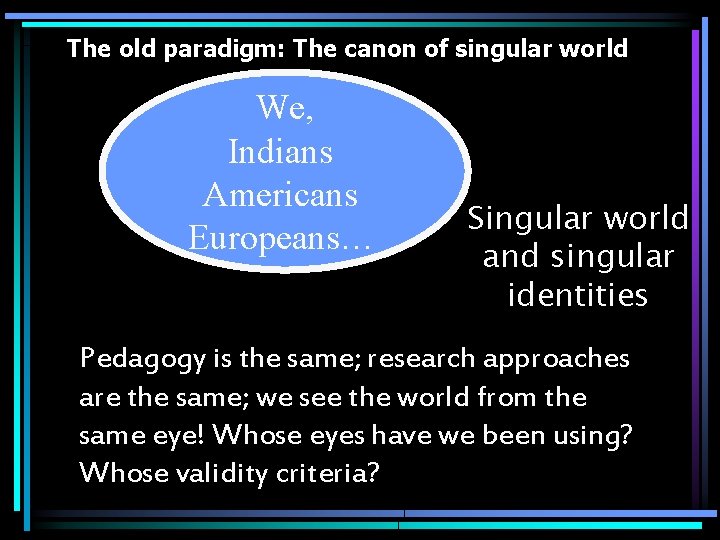 The old paradigm: The canon of singular world We, Indians Americans Europeans… Singular world
