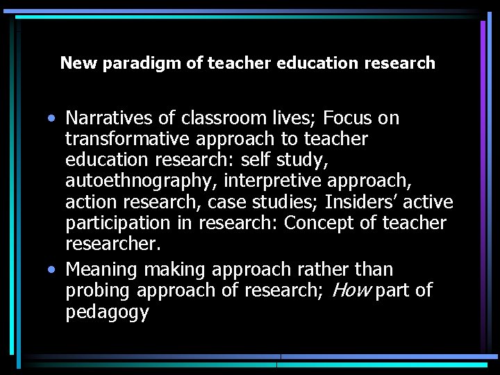 New paradigm of teacher education research • Narratives of classroom lives; Focus on transformative