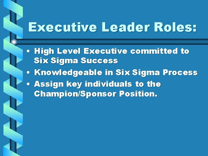 Executive Leader Roles: • High Level Executive committed to Six Sigma Success • Knowledgeable