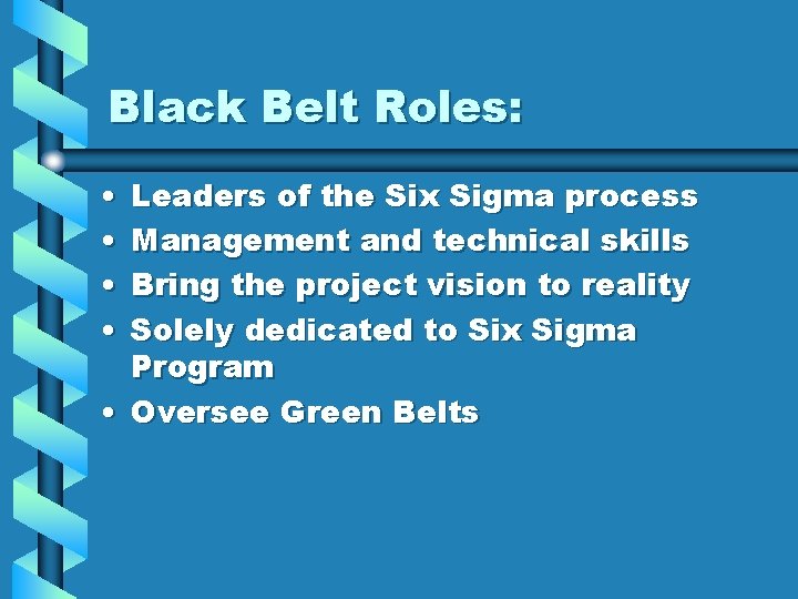 Black Belt Roles: • • Leaders of the Six Sigma process Management and technical