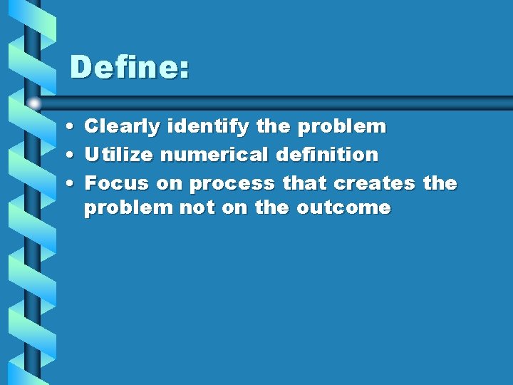 Define: • Clearly identify the problem • Utilize numerical definition • Focus on process