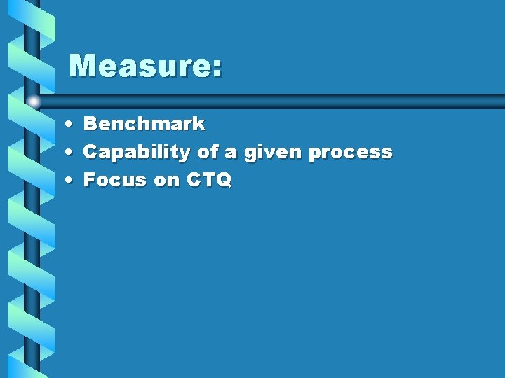 Measure: • Benchmark • Capability of a given process • Focus on CTQ 