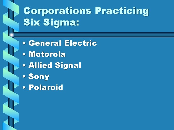 Corporations Practicing Six Sigma: • General Electric • Motorola • Allied Signal • Sony