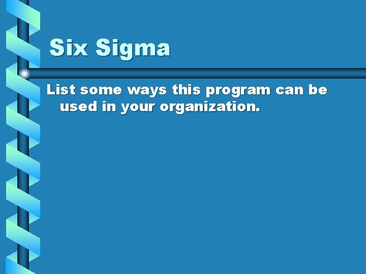 Six Sigma List some ways this program can be used in your organization. 