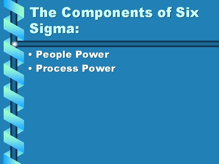 The Components of Six Sigma: • People Power • Process Power 