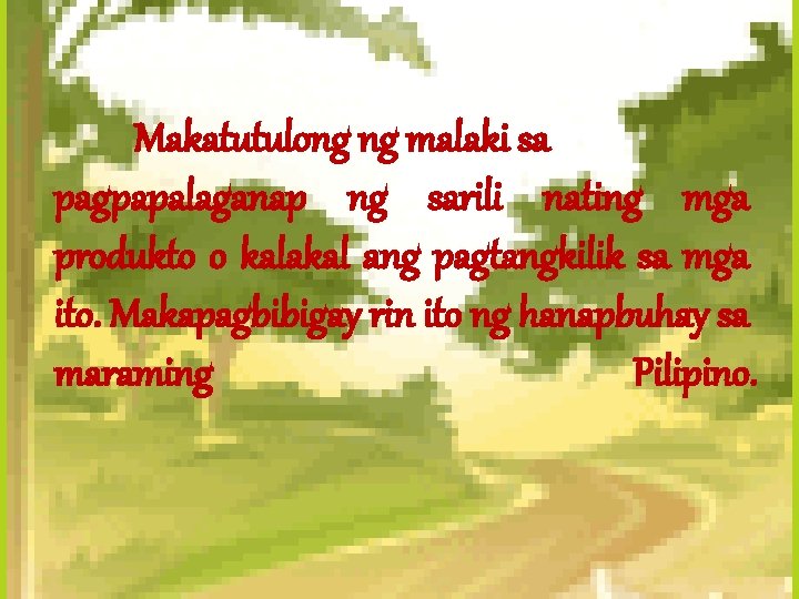 Makatutulong ng malaki sa pagpapalaganap ng sarili nating mga produkto o kalakal ang pagtangkilik Makatutulong ng malaki sa pagpapalaganap ng sarili nating mga produkto o kalakal ang pagtangkilik