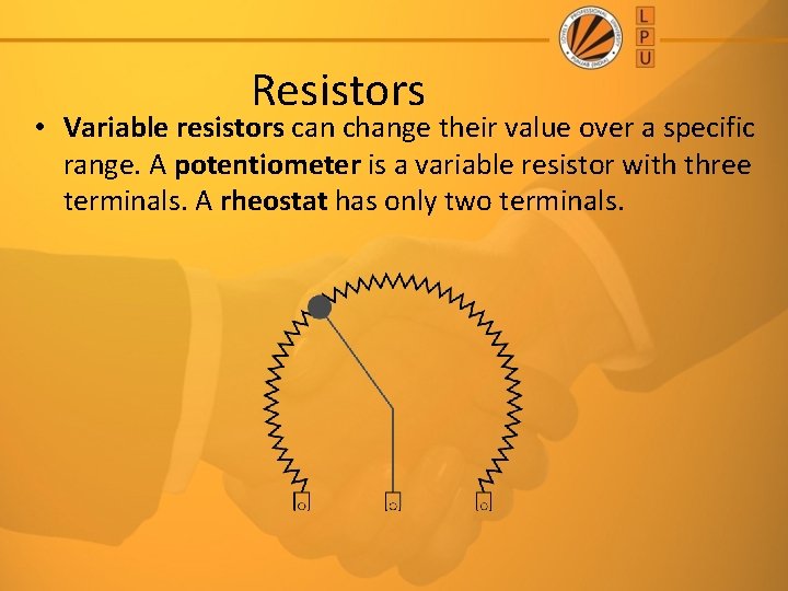 Resistors • Variable resistors can change their value over a specific range. A potentiometer