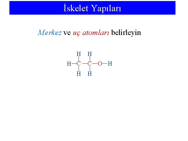 İskelet Yapıları Merkez ve uç atomları belirleyin H H C O H H 