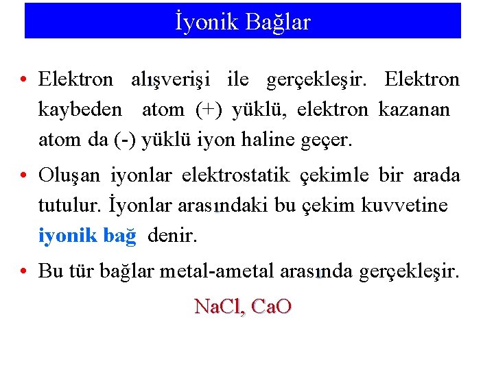 İyonik Bağlar • Elektron alışverişi ile gerçekleşir. Elektron kaybeden atom (+) yüklü, elektron kazanan