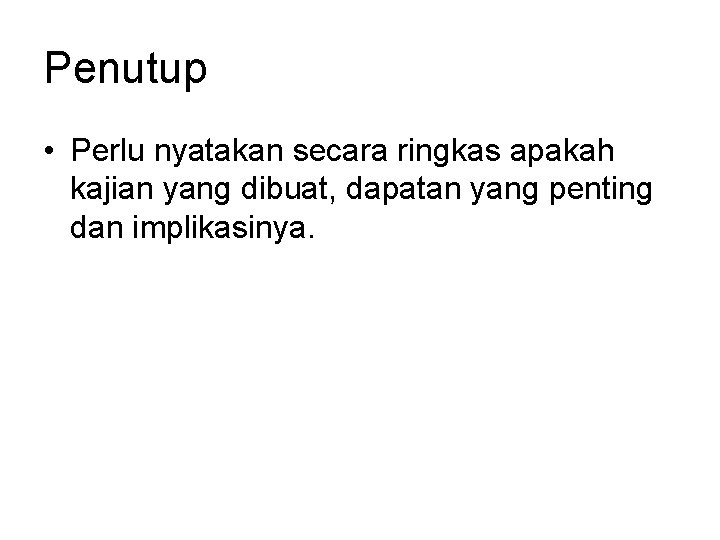 Penutup • Perlu nyatakan secara ringkas apakah kajian yang dibuat, dapatan yang penting dan