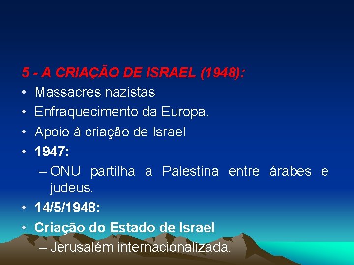 5 - A CRIAÇÃO DE ISRAEL (1948): • Massacres nazistas • Enfraquecimento da Europa.