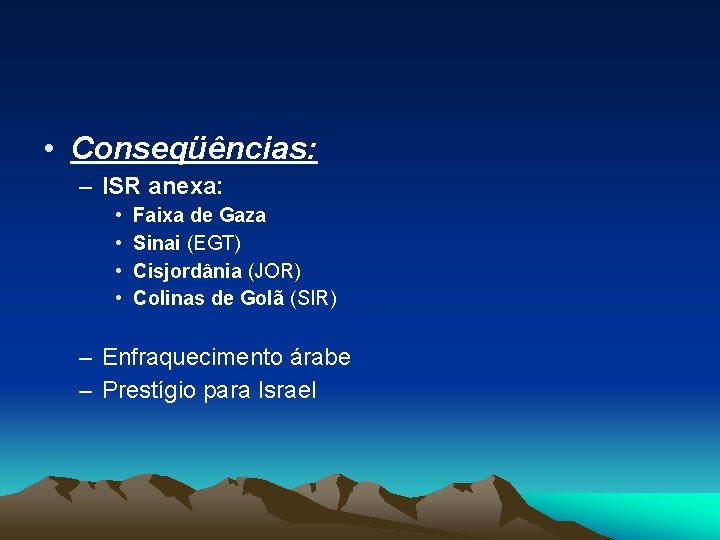  • Conseqüências: – ISR anexa: • • Faixa de Gaza Sinai (EGT) Cisjordânia