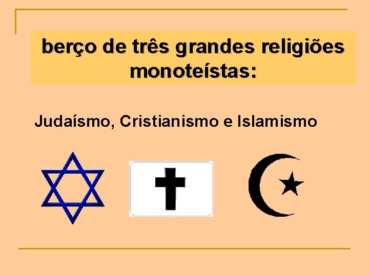 berço de três grandes religiões monoteístas: Judaísmo, Cristianismo e Islamismo 