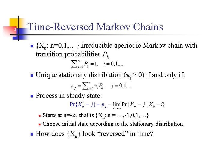 3 Time-Reversed Markov Chains n {Xn: n=0, 1, …} irreducible aperiodic Markov chain with