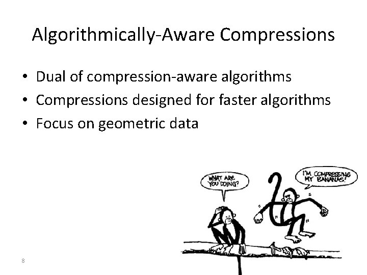 Algorithmically-Aware Compressions • Dual of compression-aware algorithms • Compressions designed for faster algorithms •