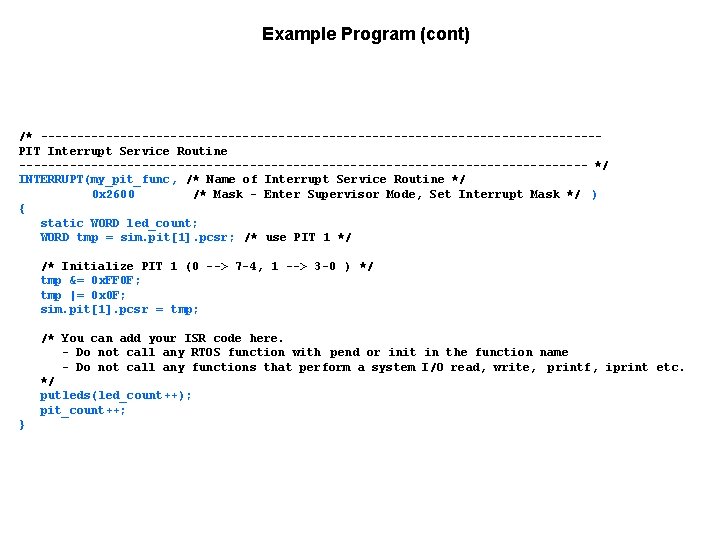 Example Program (cont) /* ---------------------------------------PIT Interrupt Service Routine ---------------------------------------- */ INTERRUPT(my_pit_func, /* Name of