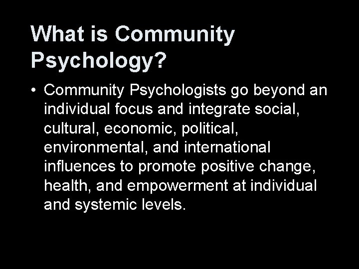 What is Community Psychology? • Community Psychologists go beyond an individual focus and integrate