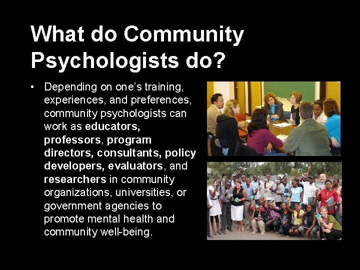 What do Community Psychologists do? • Depending on one’s training, experiences, and preferences, community